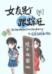 女友是个跟踪狂gl